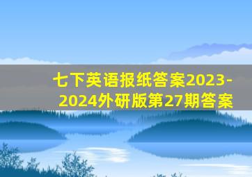 七下英语报纸答案2023-2024外研版第27期答案