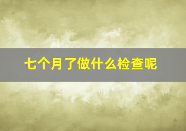 七个月了做什么检查呢