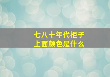 七八十年代柜子上面颜色是什么