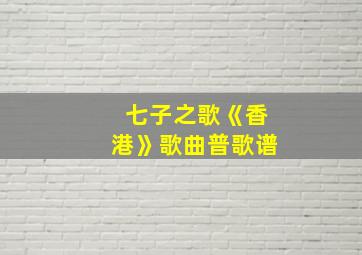 七子之歌《香港》歌曲普歌谱