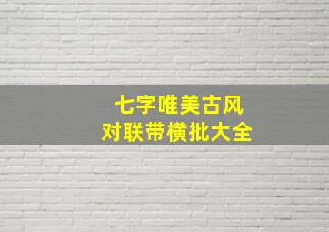 七字唯美古风对联带横批大全