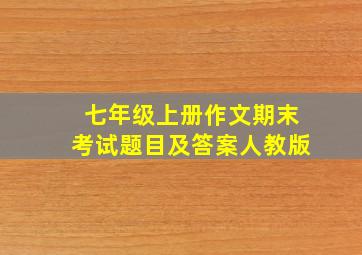 七年级上册作文期末考试题目及答案人教版