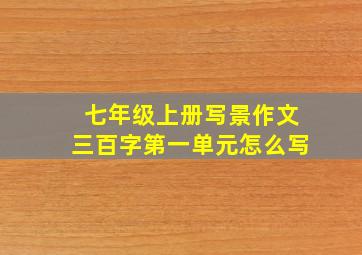 七年级上册写景作文三百字第一单元怎么写