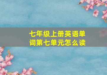 七年级上册英语单词第七单元怎么读