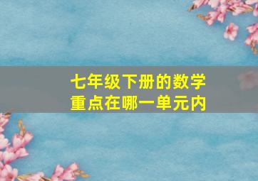 七年级下册的数学重点在哪一单元内