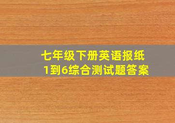 七年级下册英语报纸1到6综合测试题答案