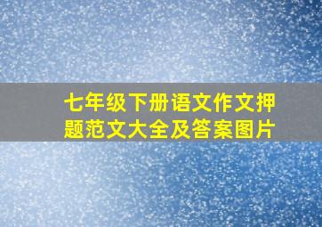 七年级下册语文作文押题范文大全及答案图片