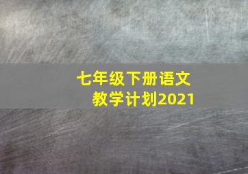 七年级下册语文教学计划2021