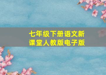 七年级下册语文新课堂人教版电子版