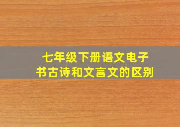 七年级下册语文电子书古诗和文言文的区别