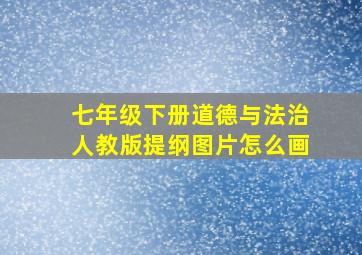 七年级下册道德与法治人教版提纲图片怎么画