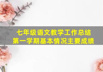 七年级语文教学工作总结第一学期基本情况主要成绩