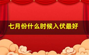 七月份什么时候入伏最好