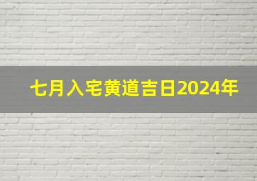 七月入宅黄道吉日2024年