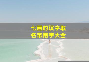 七画的汉字取名常用字大全