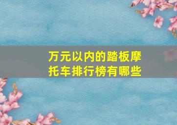 万元以内的踏板摩托车排行榜有哪些