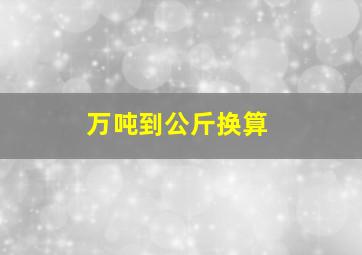 万吨到公斤换算