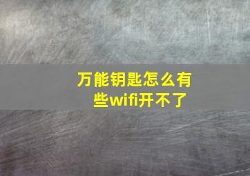 万能钥匙怎么有些wifi开不了