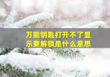 万能钥匙打开不了显示要解锁是什么意思