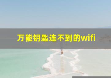 万能钥匙连不到的wifi