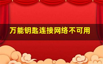 万能钥匙连接网络不可用