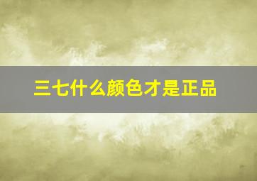 三七什么颜色才是正品