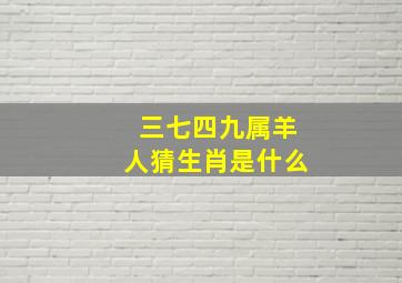 三七四九属羊人猜生肖是什么