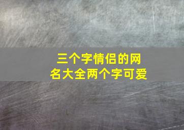 三个字情侣的网名大全两个字可爱