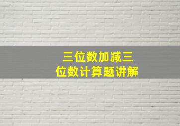 三位数加减三位数计算题讲解