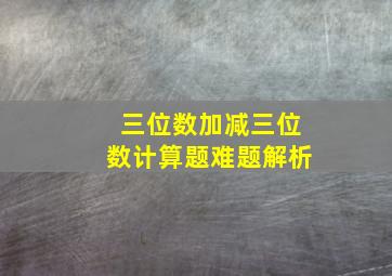 三位数加减三位数计算题难题解析