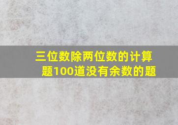 三位数除两位数的计算题100道没有余数的题