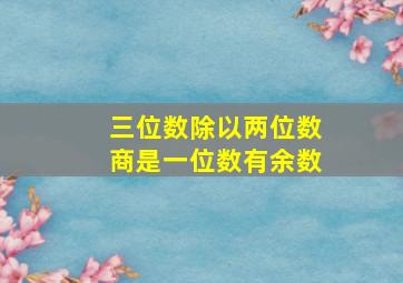 三位数除以两位数商是一位数有余数