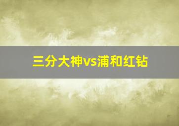 三分大神vs浦和红钻