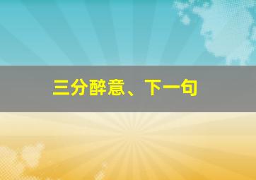 三分醉意、下一句