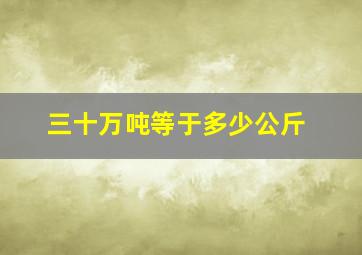 三十万吨等于多少公斤