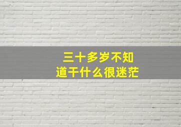 三十多岁不知道干什么很迷茫