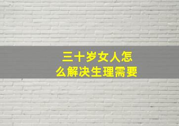 三十岁女人怎么解决生理需要