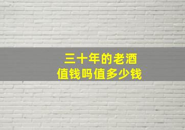 三十年的老酒值钱吗值多少钱