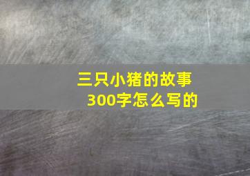 三只小猪的故事300字怎么写的