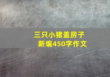 三只小猪盖房子新编450字作文