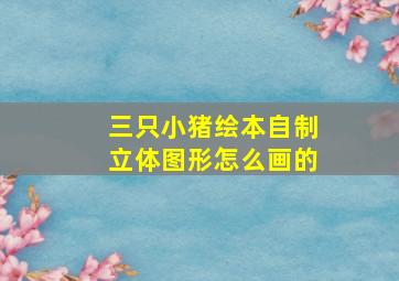 三只小猪绘本自制立体图形怎么画的