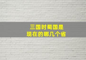 三国时蜀国是现在的哪几个省