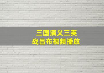 三国演义三英战吕布视频播放