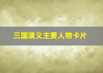 三国演义主要人物卡片