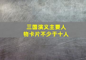 三国演义主要人物卡片不少于十人