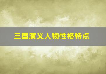 三国演义人物性格特点