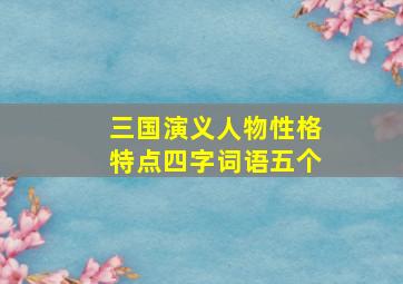 三国演义人物性格特点四字词语五个