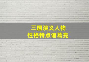 三国演义人物性格特点诸葛亮