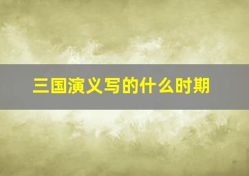 三国演义写的什么时期