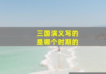 三国演义写的是哪个时期的